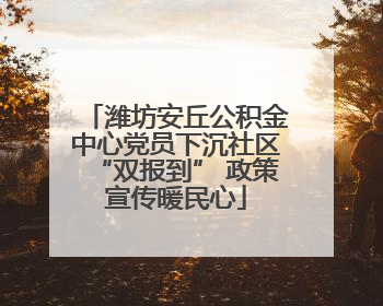 潍坊安丘公积金中心党员下沉社区“双报到” 政策宣传暖民心