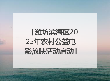 潍坊滨海区2025年农村公益电影放映活动启动