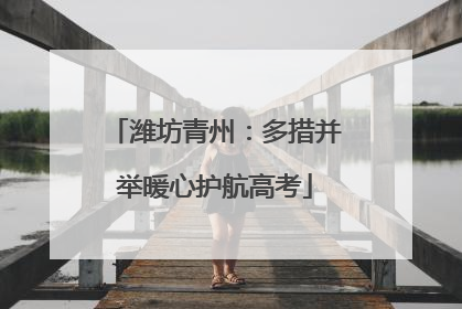 潍坊青州：多措并举暖心护航高考