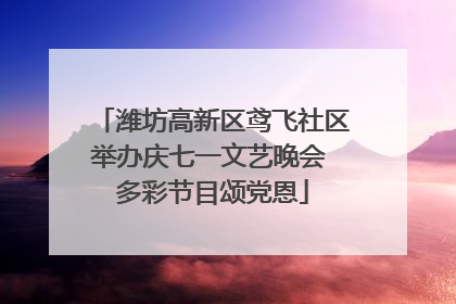 潍坊高新区鸢飞社区举办庆七一文艺晚会 多彩节目颂党恩