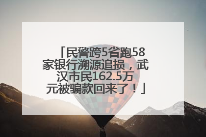 民警跨5省跑58家银行溯源追损，武汉市民162.5万元被骗款回来了！