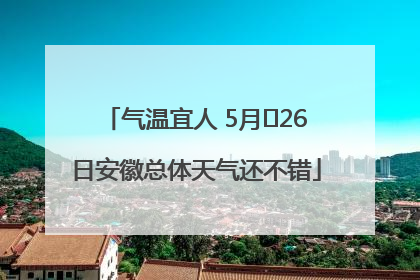 气温宜人 5月﻿26日安徽总体天气还不错