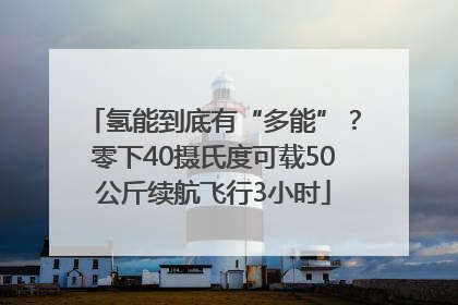 氢能到底有“多能”？零下40摄氏度可载50公斤续航飞行3小时