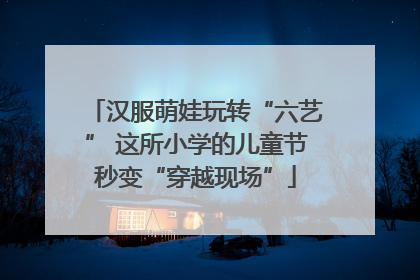 汉服萌娃玩转“六艺” 这所小学的儿童节秒变“穿越现场”
