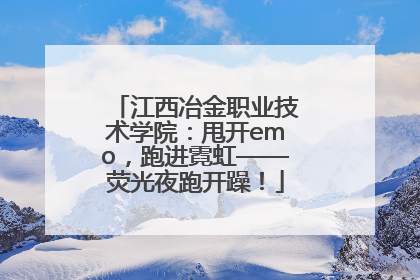 江西冶金职业技术学院：甩开emo，跑进霓虹——荧光夜跑开躁！