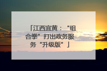 江西宜黄：“组合拳”打出政务服务“升级版”