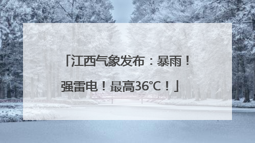 江西气象发布：暴雨！强雷电！最高36℃！