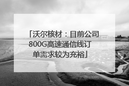 沃尔核材：目前公司800G高速通信线订单需求较为充裕