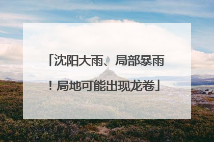 沈阳大雨、局部暴雨！局地可能出现龙卷