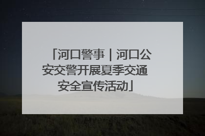 河口警事｜河口公安交警开展夏季交通安全宣传活动