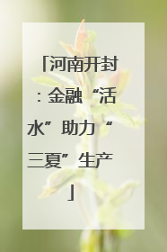 河南开封：金融“活水”助力“三夏”生产