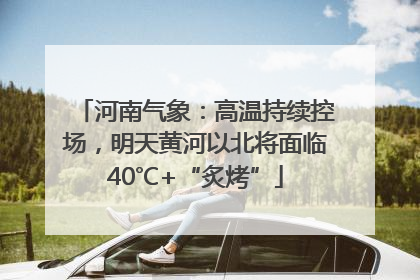 河南气象：高温持续控场，明天黄河以北将面临40℃+“炙烤”