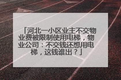 河北一小区业主不交物业费被限制使用电梯，物业公司：不交钱还想用电梯，这钱谁出？