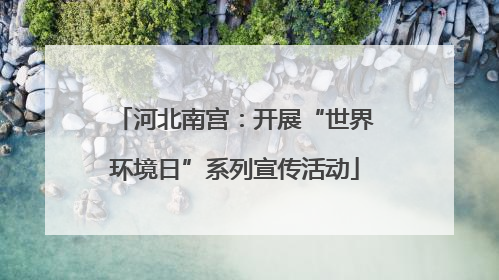 河北南宫：开展“世界环境日”系列宣传活动