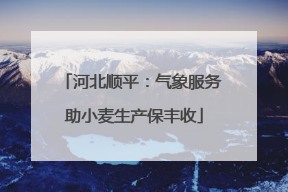 河北顺平：气象服务助小麦生产保丰收