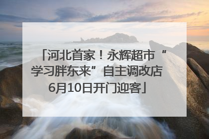 河北首家！永辉超市“学习胖东来”自主调改店6月10日开门迎客