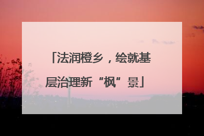 法润橙乡，绘就基层治理新“枫”景