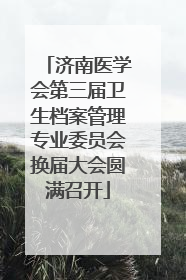 济南医学会第三届卫生档案管理专业委员会换届大会圆满召开