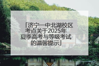 济宁一中北湖校区考点关于2025年夏季高考与等级考试的温馨提示