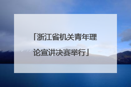 浙江省机关青年理论宣讲决赛举行