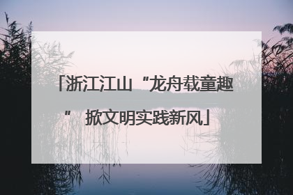浙江江山“龙舟载童趣” 掀文明实践新风