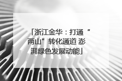 浙江金华：打通“两山”转化通道 澎湃绿色发展动能