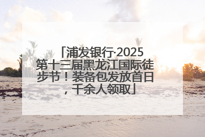 浦发银行·2025第十三届黑龙江国际徒步节！装备包发放首日，千余人领取