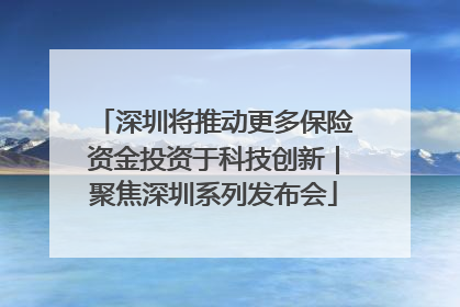 深圳将推动更多保险资金投资于科技创新｜聚焦深圳系列发布会