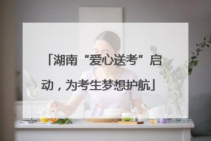 湖南“爱心送考”启动，为考生梦想护航