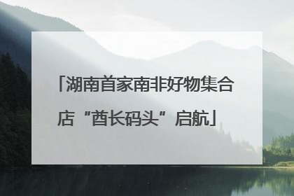 湖南首家南非好物集合店“酋长码头”启航