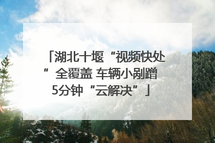 湖北十堰“视频快处”全覆盖 车辆小剐蹭5分钟“云解决”