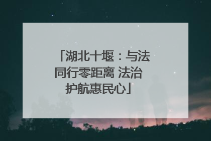 湖北十堰：与法同行零距离 法治护航惠民心