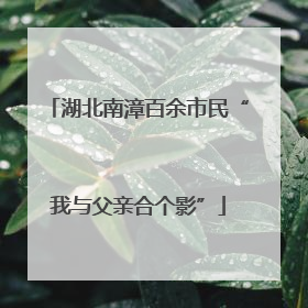 湖北南漳百余市民“我与父亲合个影”