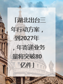 湖北出台三年行动方案，到2027年，年寄递业务量将突破80亿件