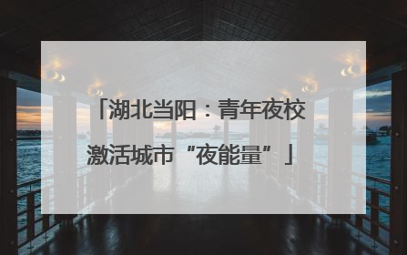 湖北当阳：青年夜校激活城市“夜能量”