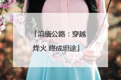滇缅公路：穿越烽火 终成坦途