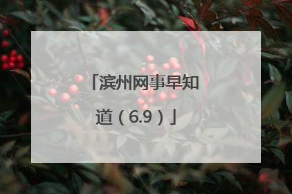 滨州网事早知道（6.9）