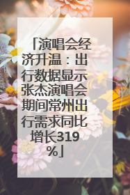 演唱会经济升温：出行数据显示张杰演唱会期间常州出行需求同比增长319%