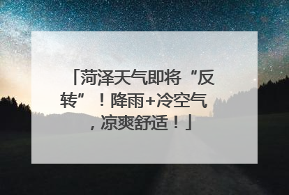 菏泽天气即将“反转”！降雨+冷空气，凉爽舒适！
