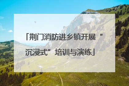 荆门消防进乡镇开展“沉浸式”培训与演练