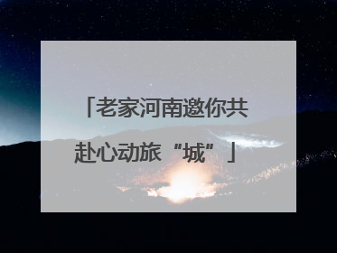 老家河南邀你共赴心动旅“城”