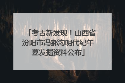 考古新发现！山西省汾阳市冯郝沟明代纪年墓发掘资料公布