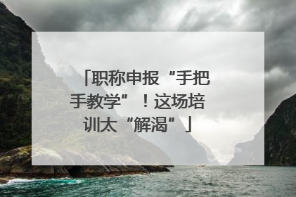 职称申报“手把手教学”！这场培训太“解渴”