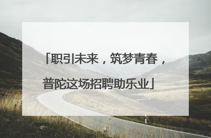 职引未来，筑梦青春，普陀这场招聘助乐业