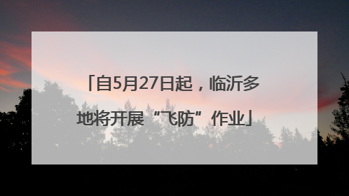 自5月27日起，临沂多地将开展“飞防”作业