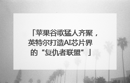 苹果谷歌猛人齐聚，英特尔打造AI芯片界的“复仇者联盟”
