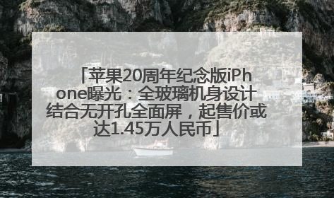 苹果20周年纪念版iPhone曝光：全玻璃机身设计结合无开孔全面屏，起售价或达1.45万人民币