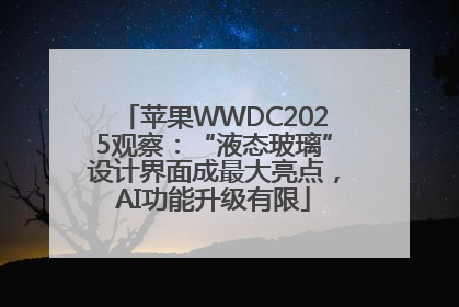 苹果WWDC2025观察：“液态玻璃”设计界面成最大亮点，AI功能升级有限