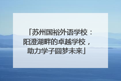 苏州国裕外语学校：阳澄湖畔的卓越学校，助力学子圆梦未来