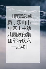 萌宠总动员，乐山市中区土主幼儿园教育集团举行庆六一活动